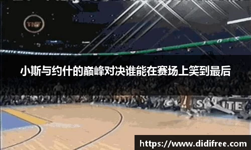小斯与约什的巅峰对决谁能在赛场上笑到最后