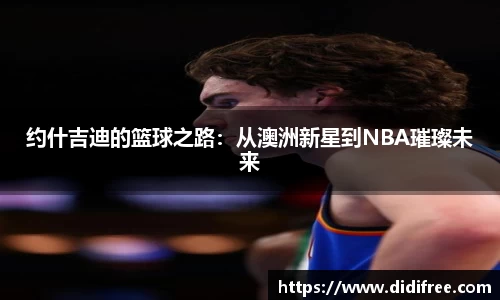约什吉迪的篮球之路：从澳洲新星到NBA璀璨未来