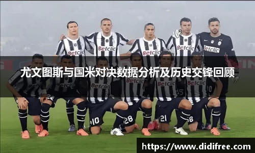 尤文图斯与国米对决数据分析及历史交锋回顾