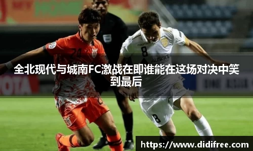 全北现代与城南FC激战在即谁能在这场对决中笑到最后